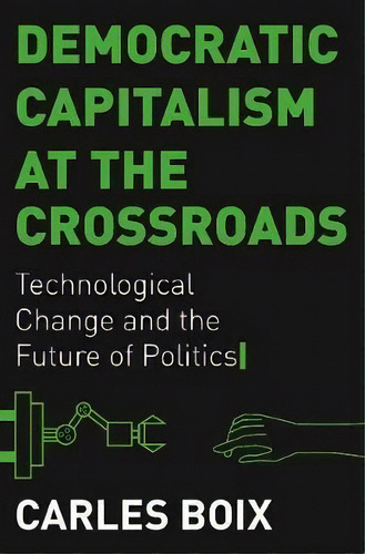 Democratic Capitalism At The Crossroads : Technological Change And The Future Of Politics, De Carles Boix., Vol. 1. Editorial Princeton University Press, Tapa Blanda En Inglés