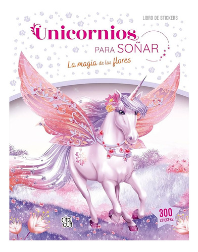 Unicornios Para Soñar. La Magia De Las Flores (libro Con 300