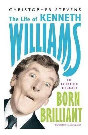 Kenneth Williams: Born Brilliant : The Life Of Kenneth Willi