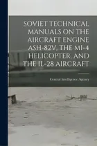 Comprar Soviet Technical Manuals On The Aircraft Engine Ash-82v, The Mi-4 Helicopter, And The Il-28 Aircraft, De Central Intelligence Agency., Vol. 1. Editorial Hassell Street Pr, Tapa Blanda En Inglés