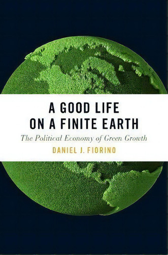 A Good Life On A Finite Earth : The Political Economy Of Green Growth, De Daniel J. Fiorino. Editorial Oxford University Press Inc, Tapa Blanda En Inglés