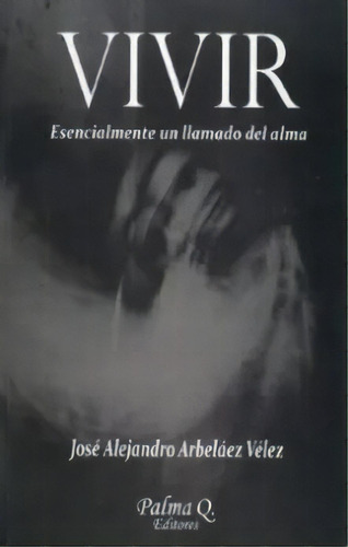 ¡Vivir!: Esencialmente un llamado del alma, de José Alejandro Arbeláez Vélez. Serie 9584489975, vol. 1. Editorial EDITORIAL DIKÉ SAS, tapa blanda, edición 2021 en español, 2021