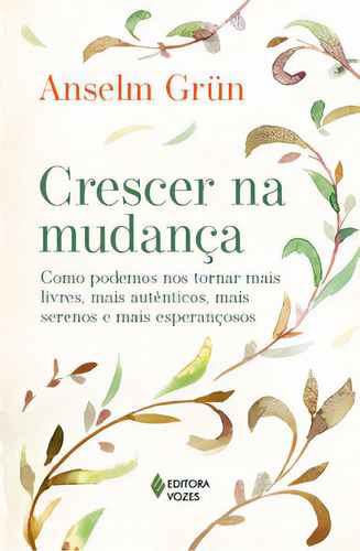 Crescer Na Mudança: Como Podemos Nos Tornar Mais Livres, Mais Autênticos, Mais Serenos E Mais Esperançosos, De Grün, Anselm. Editorial Editora Vozes, Tapa Mole, Edición 1 En Português, 2024