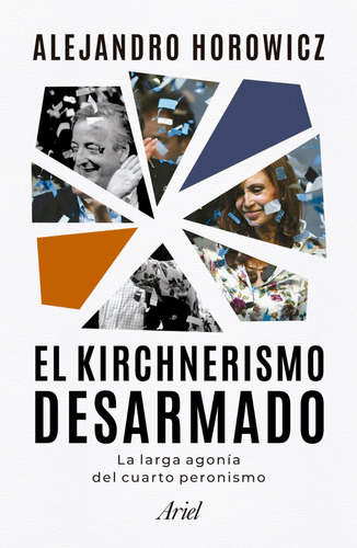 El kirchnerismo desarmado, de Alejandro Horowicz., vol. 1. Editorial Ariel, tapa blanda, edición 1 en español, 2023