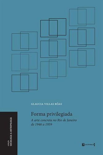 Forma Privilegiada: A Arte Concreta No Rio De Janeiro De 1946 A 1959 - 1ªed.(2022), De Glaucia Villas-boas. Editora 7 Letras, Capa Mole, Edição 1 Em Português, 2022