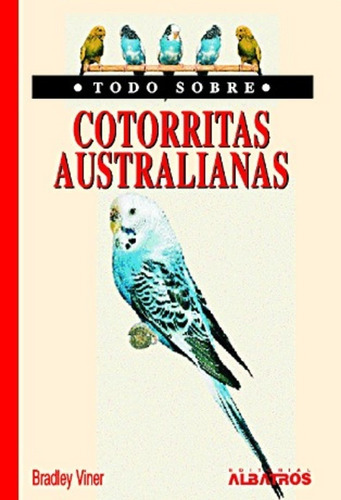 Todo Sobre Cotorritas Australianas, De Bradley Viner. Editorial Albatros, Edición 1 En Español