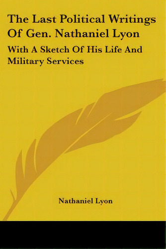 The Last Political Writings Of Gen. Nathaniel Lyon: With A Sketch Of His Life And Military Services, De Lyon, Nathaniel. Editorial Kessinger Pub Llc, Tapa Blanda En Inglés