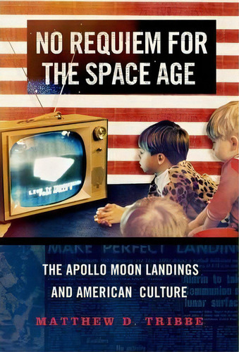 No Requiem For The Space Age : The Apollo Moon Landings In American Culture, De Matthew D. Tribbe. Editorial Oxford University Press Inc, Tapa Dura En Inglés