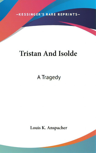 Tristan And Isolde: A Tragedy, De Anspacher, Louis K.. Editorial Kessinger Pub Llc, Tapa Dura En Inglés