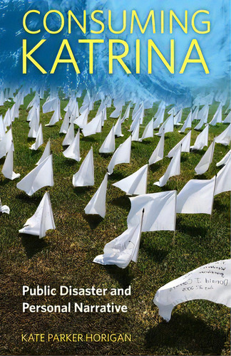 Consuming Katrina : Public Disaster And Personal Narrative, De Kate Parker Horigan. Editorial University Press Of Mississippi, Tapa Blanda En Inglés