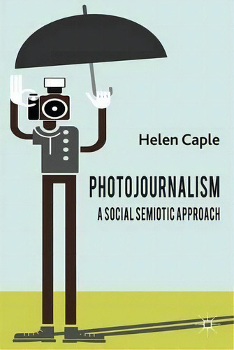 Photojournalism: A Social Semiotic Approach, De Helen Caple., Vol. 1. Editorial Palgrave Macmillan, Tapa Dura En Inglés