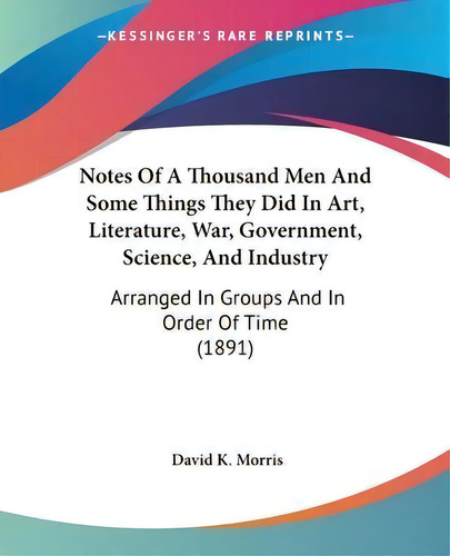 Notes Of A Thousand Men And Some Things They Did In Art, Literature, War, Government, Science, An..., De David K Morris. Editorial Kessinger Publishing, Tapa Blanda En Inglés