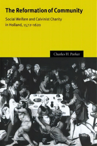 Cambridge Studies In Early Modern History: The Reformation Of Community: Social Welfare And Calvi..., De Charles H. Parker. Editorial Cambridge University Press, Tapa Blanda En Inglés