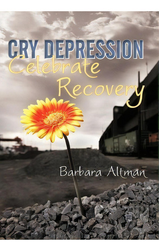 Cry Depression, Celebrate Recovery, De Barbara Altman. Editorial Iuniverse, Tapa Dura En Inglés
