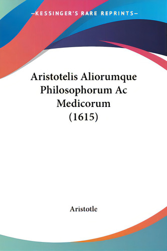 Aristotelis Aliorumque Philosophorum Ac Medicorum (1615), De Aristotle., Vol. 1. Editorial Kessinger Pub Llc, Tapa Blanda En Inglés