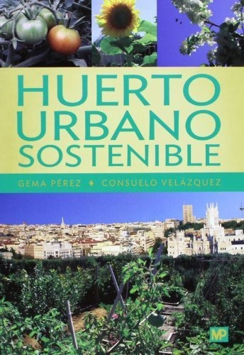 Huerto urbano sostenible, de PEREZ LOPEZ, GEMA PEREZ LOPEZ. Editorial Ediciones Mundi-Prensa, tapa blanda en español