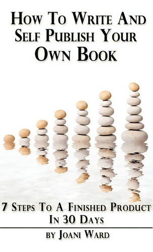 How To Write And Self-publish Your Own Book: 7 Steps To A Finished Product In 30 Days, De Joani Ward., Vol. 1. Editorial Createspace Independent Publishing Platform, Tapa Blanda En Inglés