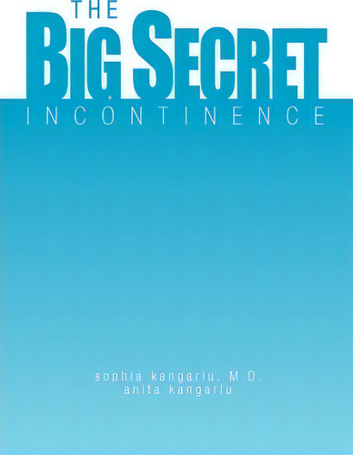 The Big Secret, Incontinence, De Sophia Kangarlu M D. Editorial Xlibris Corporation, Tapa Blanda En Inglés