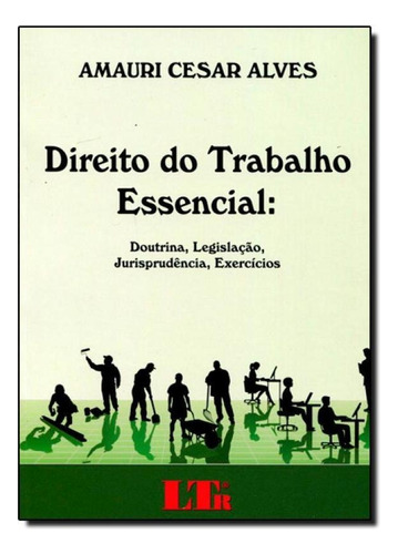 Direito do Trabalho Essencial: Doutrina, Legislação, Juris, de Amauri Cesar Alves. Editora LTr, capa mole em português
