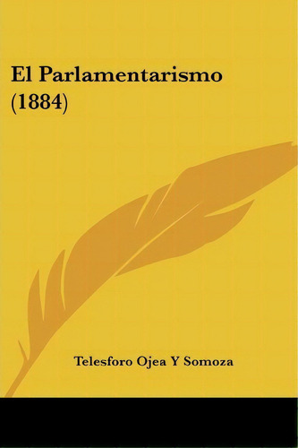 El Parlamentarismo (1884), De Telesforo Ojea Y Somoza. Editorial Kessinger Publishing, Tapa Blanda En Español
