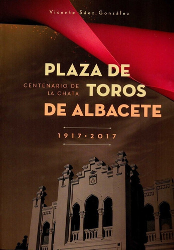 PLAZA DE TOROS DE ALBACETE 1917 - 2017, de SÁEZ GONZALEZ, VICENTE. Editorial IV Centenario, S.L., tapa blanda en español