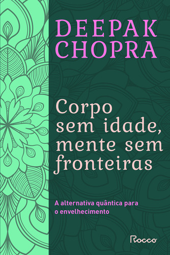 Corpo Sem Idade, Mente Sem Fronteira: A Alternativa Quântica Para O Envelhecimento, De Chopra, Deepak. Na, Vol. 1. Editorial Editora Rocco, Capa Mole, Edição 1 Em Português, 2023