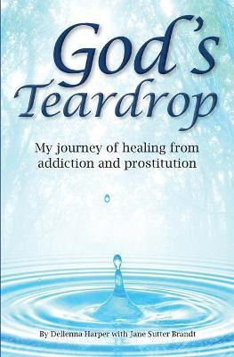 Libro God's Teardrop : My Journey Of Healing From Addicti...