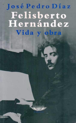 Felisberto Hernández Vida Y Obra - José Pedro Díaz - 