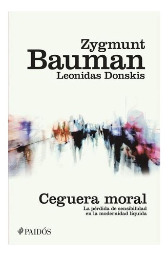Ceguera Moral. Bauman Zygmunt / Donskis Leonidas, De Bauman Zygmunt / Donskis Leonidas Paidos. Editorial Paidós, Tapa Blanda, Edición 1 En Español, 2017