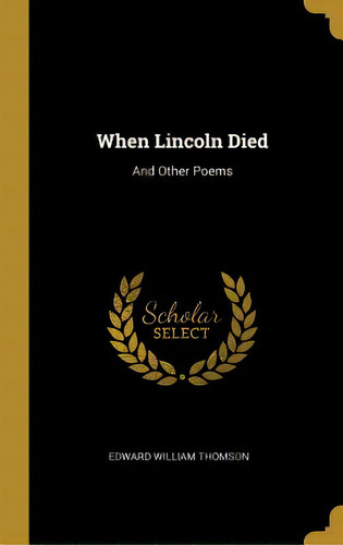 When Lincoln Died: And Other Poems, De Thomson, Edward William. Editorial Wentworth Pr, Tapa Dura En Inglés