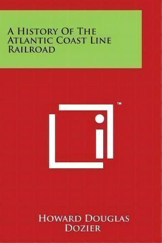 A History Of The Atlantic Coast Line Railroad, De Howard Douglas Dozier. Editorial Literary Licensing Llc, Tapa Blanda En Inglés