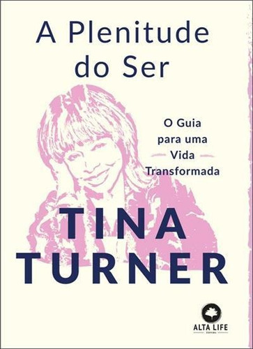 A Plenitude Do Ser: O Guia Para Uma Vida Transformada - 1ªed.(2022), De Tina Turner. Editora Alta Life Books, Capa Mole, Edição 1 Em Português, 2022