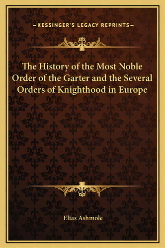 The History Of The Most Noble Order Of The Garter And The Several Orders Of Knighthood In Europe, De Ashmole, Elias. Editorial Kessinger Pub Llc, Tapa Dura En Inglés