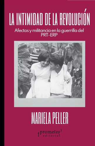 La Intimidad De La Revolucion: Afectos Y Militancia En La Guerrilla Del Prt-erp, De Mariela Peller. Editorial Prometeo, Tapa Blanda En Español, 2023