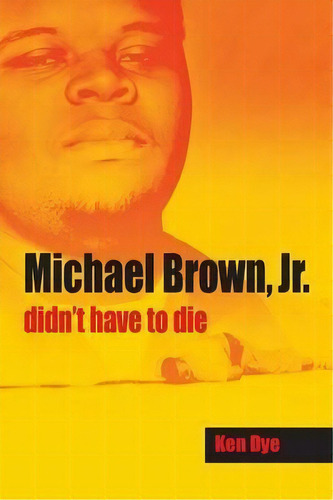Michael Brown, Jr. Didn't Have To Die, De Ken Dye. Editorial Peppertree Press, Tapa Blanda En Inglés