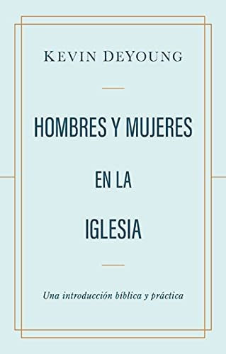 Hombres Y Mujeres En La Iglesia: Una Introducción Bíblica