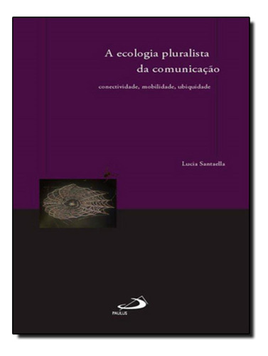 Ecologia Pluralista Da Comunicacao - Conectividade, Mobilidade, Ubiquidade, A, De Santaella, Lucia. Editora Paulus, Capa Mole, Edição 1 Em Português, 2010