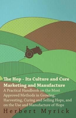 The Hop - Its Culture And Cure Marketing And Manufacture....