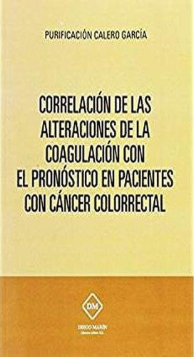 Correlacion De Las Alteraciones De La Coagulacion Con El Pronostico En Pacientes Con Cancer Colorrec, De Calero Garcia, Purificacion. Editorial Diego Marin Librero Editor, Sl, Tapa Blanda En Español