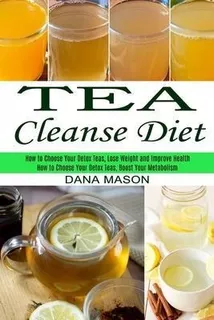 Tea Cleanse Diet : How To Choose Your Detox Teas, Lose We...