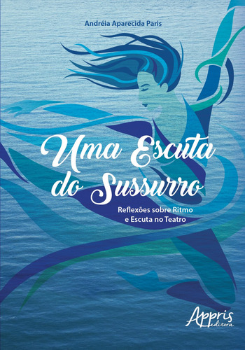 Uma escuta do sussurro: reflexões sobre ritmo e escuta no teatro, de Paris, Andréia Aparecida. Appris Editora e Livraria Eireli - ME, capa mole em português, 2018