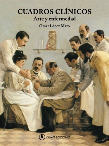 Cuadros Clinicos. Arte Y Enfermedad - Lopez Mato , O, de LOPEZ MATO , OMAR. Editorial Olmo en español