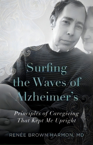 Surfing The Waves Of Alzheimer's : Principles Of Caregiving That Kept Me Upright, De Renée Brown Harmon. Editorial Many Hats Publishing, Tapa Blanda En Inglés