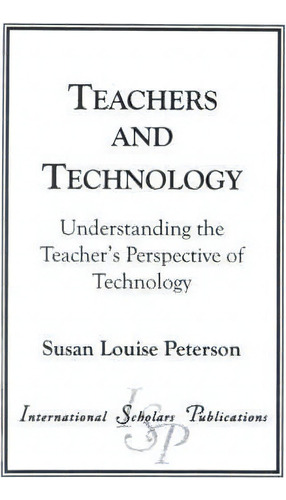 Teachers And Technology, De Susan Louise Peterson. Editorial International Scholars Publications U S, Tapa Blanda En Inglés