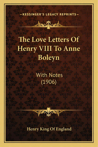 The Love Letters Of Henry Viii To Anne Boleyn: With Notes (1906), De England, Henry King Of. Editorial Kessinger Pub Llc, Tapa Blanda En Inglés