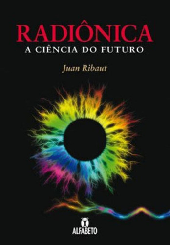 Radiônica: A Ciencia Do Futuro: A Ciência Do Futuro, De Ribaut, Juan. Editora Alfabeto, Capa Mole, Edição 1ª Edição - 2014 Em Português