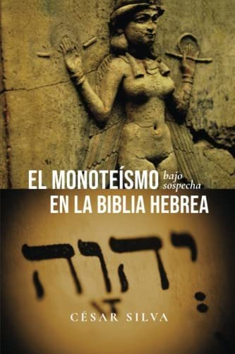 El Monoteísmo Bajo Sospecha En La Biblia Hebrea