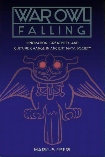 War Owl Falling: Innovation, Creativity, And Culture Change In Ancient Maya Society, De Eberl, Markus. Editorial Univ Pr Of Florida, Tapa Dura En Inglés