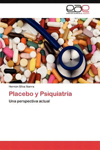 Placebo Y Psiquiatria: Una Perspectiva Actual, De Hern N Silva Ibarra., Vol. 1. Editorial Eae Editorial Academia Espanola, Tapa Blanda En Español