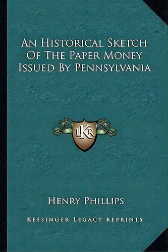 An Historical Sketch Of The Paper Money Issued By Pennsylvania, De Henry Phillips. Editorial Kessinger Publishing, Tapa Blanda En Inglés